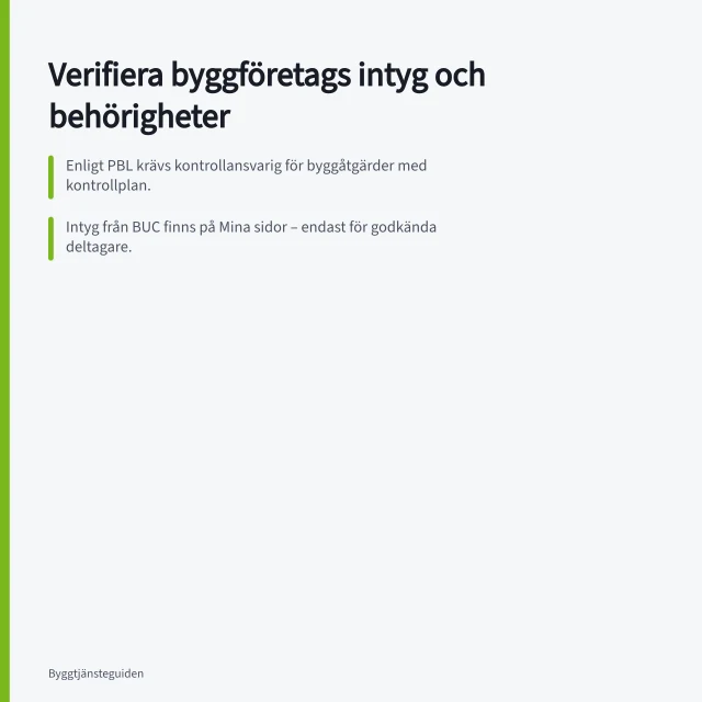 Verifiera byggföretags intyg och behörigheter: Enligt PBL krävs kontrollansvarig för byggåtgärder med kontrollplan.; Intyg från BUC finns på Mina sidor – endast för godkända deltagare.; ID06 Status Control ger snabb verifiering av hantverkare i bostaden. Byggföretagens intyg och behörigheter: så kontrollerar du dem